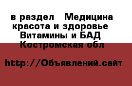  в раздел : Медицина, красота и здоровье » Витамины и БАД . Костромская обл.